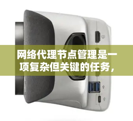 网络代理节点管理是一项复杂但关键的任务，涉及多个步骤和考虑因素。以下是对网络代理节点管理的分步骤总结