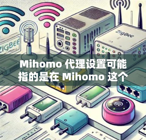 Mihomo 代理设置可能指的是在 Mihomo 这个软件或平台中进行代理服务器的配置。具体步骤可能因版本或功能而有所不同。以下是一些常见的代理设置步骤,供你参考 Mihomo 代理设置可能指的是在 Mihomo 这个软件或平台中进行代理服务器的配置。具体步骤可能因版本或功能而有所不同。以下是一些常见的代理设置步骤,供你参考
