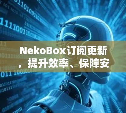 NekoBox订阅更新，提升效率、保障安全