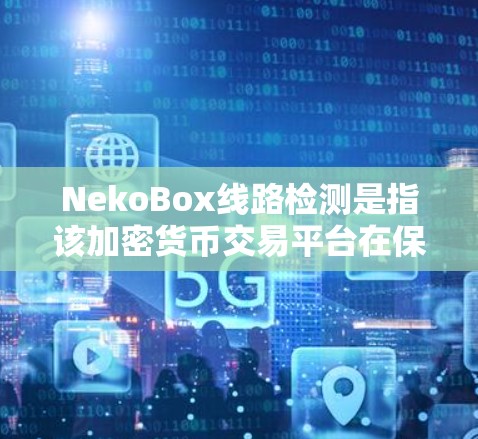 NekoBox线路检测是指该加密货币交易平台在保障交易数据安全方面所采取的网络安全措施，旨在保护用户交易信息不被篡改或泄露。以下是NekoBox线路检测的详细分析