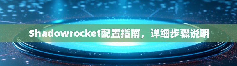 Shadowrocket配置指南，详细步骤说明