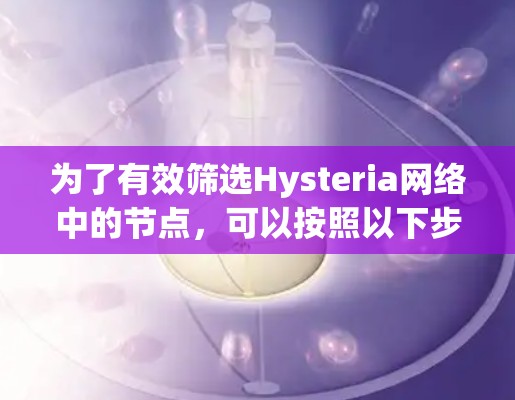 为了有效筛选Hysteria网络中的节点，可以按照以下步骤进行