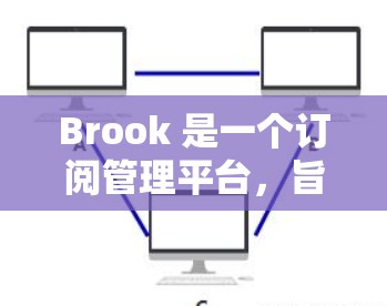 Brook 是一个订阅管理平台，旨在帮助用户更高效地管理电子书、杂志、报纸和在线服务的订阅。以下是关于 Brook 订阅管理的一些常见问题及解决方法