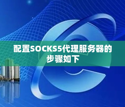 配置SOCKS5代理服务器的步骤如下