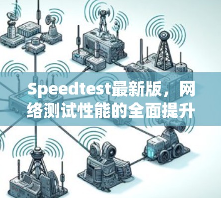 Speedtest最新版，网络测试性能的全面提升