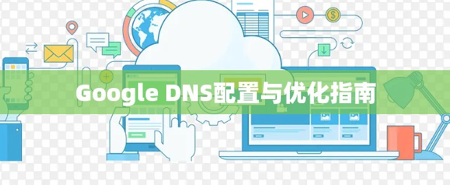 Google DNS配置与优化指南