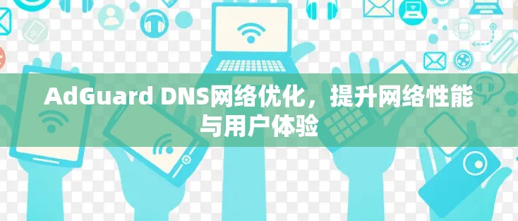 AdGuard DNS网络优化，提升网络性能与用户体验