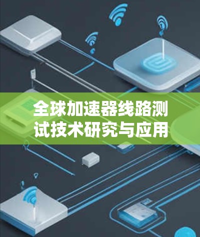全球加速器线路测试技术研究与应用 全球加速器线路测试技术研究与应用