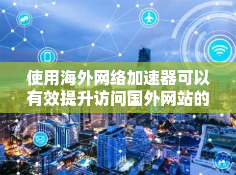 使用海外网络加速器可以有效提升访问国外网站的速度和可用性，以下是详细的步骤指南