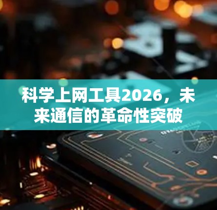 科学上网工具2026,未来通信的革命性突破 科学上网工具2026,未来通信的革命性突破