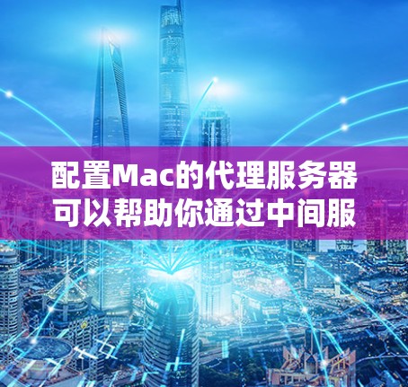 配置Mac的代理服务器可以帮助你通过中间服务器访问网络资源。以下是详细的步骤指南 配置Mac的代理服务器可以帮助你通过中间服务器访问网络资源。以下是详细的步骤指南