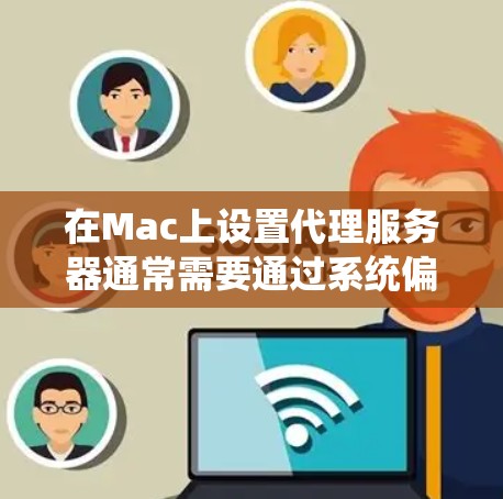 在Mac上设置代理服务器通常需要通过系统偏好设置来完成。以下是详细的步骤指南 在Mac上设置代理服务器通常需要通过系统偏好设置来完成。以下是详细的步骤指南