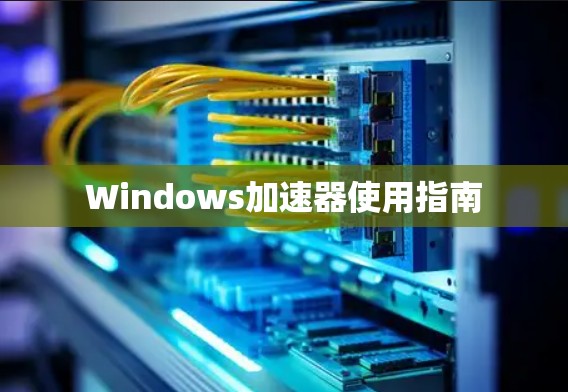 Windows加速器使用指南 Windows加速器使用指南