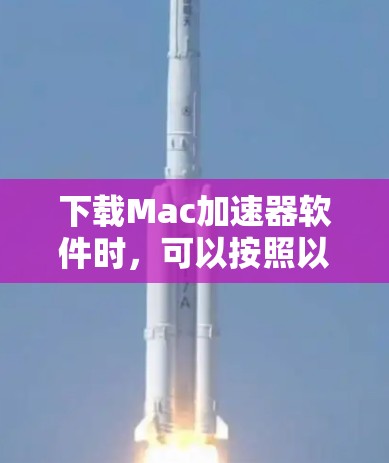 下载Mac加速器软件时,可以按照以下步骤进行,以确保安全和有效性 下载Mac加速器软件时,可以按照以下步骤进行,以确保安全和有效性