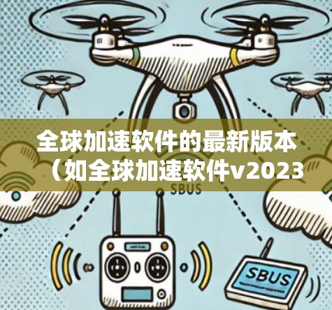 全球加速软件的最新版本(如全球加速软件v2023.1)可能带来了以下主要改进和新功能 全球加速软件的最新版本(如全球加速软件v2023.1)可能带来了以下主要改进和新功能