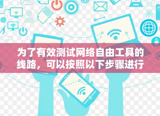 为了有效测试网络自由工具的线路,可以按照以下步骤进行 为了有效测试网络自由工具的线路,可以按照以下步骤进行
