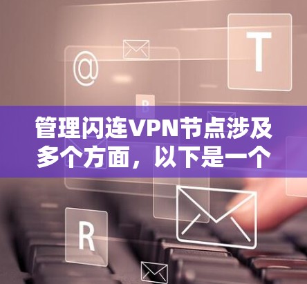 管理闪连VPN节点涉及多个方面,以下是一个有序的步骤指南,帮助您有效地进行管理 管理闪连VPN节点涉及多个方面,以下是一个有序的步骤指南,帮助您有效地进行管理