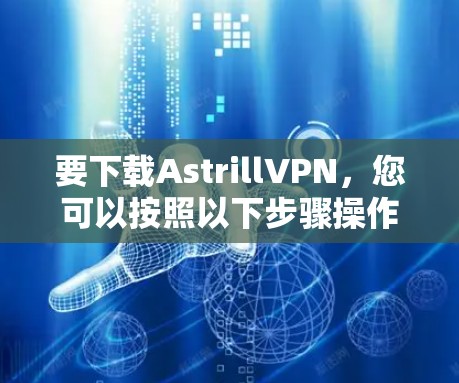 要下载AstrillVPN，您可以按照以下步骤操作