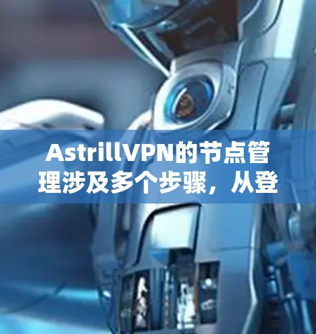 AstrillVPN的节点管理涉及多个步骤,从登录控制面板到执行具体操作。以下是对节点管理的详细步骤指南 AstrillVPN的节点管理涉及多个步骤,从登录控制面板到执行具体操作。以下是对节点管理的详细步骤指南