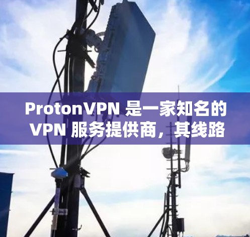 ProtonVPN 是一家知名的 VPN 服务提供商，其线路测试主要用于验证 VPN 连接的稳定性、安全性和隐私保护能力。以下是一些关于 ProtonVPN 线路测试的方法和建议