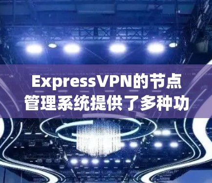ExpressVPN的节点管理系统提供了多种功能，帮助用户有效地管理和优化其VPN连接。以下是详细的功能概述