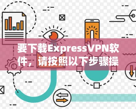 要下载ExpressVPN软件，请按照以下步骤操作