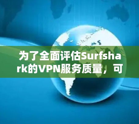 为了全面评估Surfshark的VPN服务质量，可以按照以下步骤进行测试