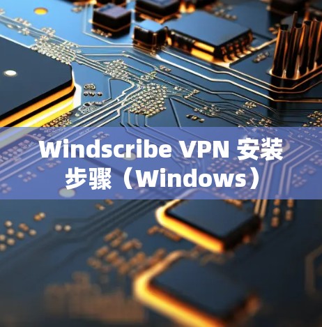 Windscribe VPN 安装步骤（Windows）