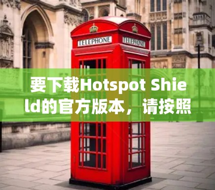 要下载Hotspot Shield的官方版本,请按照以下步骤操作 要下载Hotspot Shield的官方版本,请按照以下步骤操作
