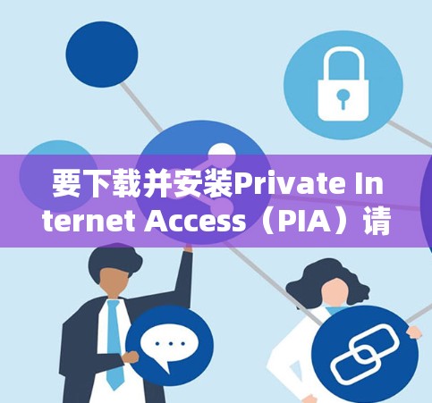 要下载并安装Private Internet Access（PIA）请按照以下步骤操作