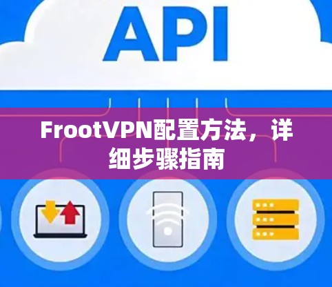 FrootVPN配置方法,详细步骤指南 FrootVPN配置方法,详细步骤指南