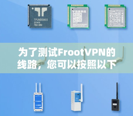 为了测试FrootVPN的线路，您可以按照以下步骤进行