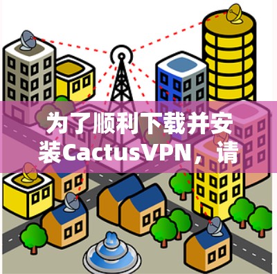 为了顺利下载并安装CactusVPN，请按照以下步骤操作