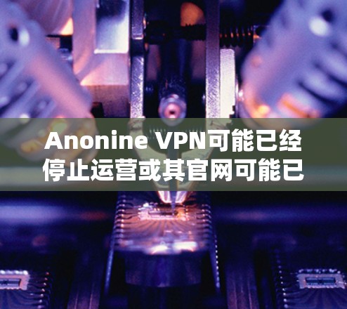 Anonine VPN可能已经停止运营或其官网可能已经下线。为了您的网络安全和隐私，我推荐以下可靠的VPN服务