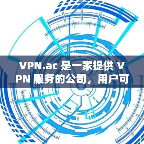 VPN.ac 是一家提供 VPN 服务的公司,用户可以通过官网下载相应的软件。步骤如下 VPN.ac 是一家提供 VPN 服务的公司,用户可以通过官网下载相应的软件。步骤如下