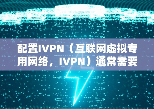 配置IVPN（互联网虚拟专用网络，IVPN）通常需要以下步骤