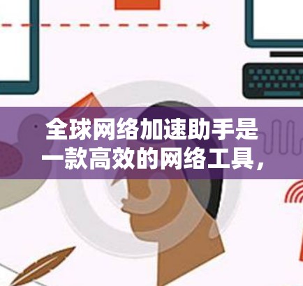 全球网络加速助手是一款高效的网络工具，旨在帮助用户在全球范围内加快网络速度，确保数据安全，并提供多地区访问权限。以下是对该工具的详细分析和总结