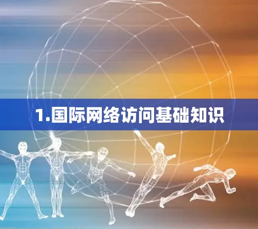 1.国际网络访问基础知识 1.国际网络访问基础知识