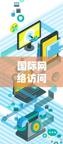 国际网络访问平台是一个综合性的服务,涵盖了多个方面,以支持跨国网络访问的需求。以下是对该平台的详细分析 国际网络访问平台是一个综合性的服务,涵盖了多个方面,以支持跨国网络访问的需求。以下是对该平台的详细分析