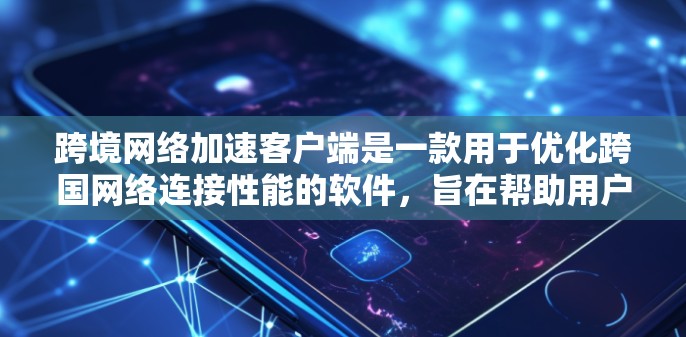 跨境网络加速客户端是一款用于优化跨国网络连接性能的软件，旨在帮助用户更高效地连接到国外服务器，减少延迟和提高传输速度。以下是对其功能和工作原理的详细分析