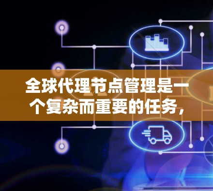 全球代理节点管理是一个复杂而重要的任务,涉及多个方面的协调与应对。以下是对该管理任务的系统化总结 全球代理节点管理是一个复杂而重要的任务,涉及多个方面的协调与应对。以下是对该管理任务的系统化总结