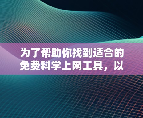 为了帮助你找到适合的免费科学上网工具，以下是分门别类的推荐，供你根据需求选择