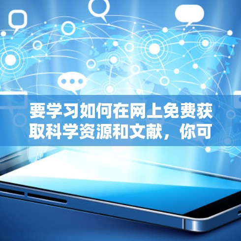 要学习如何在网上免费获取科学资源和文献，你可以参考以下几种方法和平台