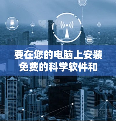 要在您的电脑上安装免费的科学软件和工具，进行高效的科学研究，您可以按照以下步骤操作