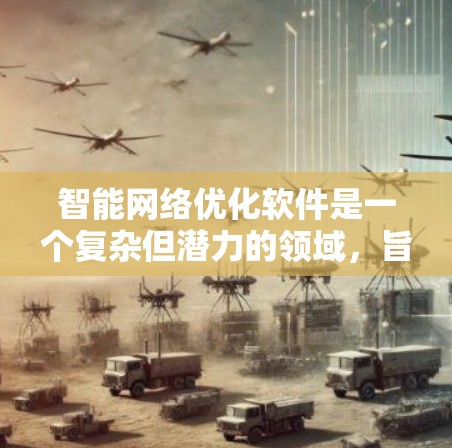 智能网络优化软件是一个复杂但潜力的领域，旨在通过智能化手段提升网络性能。以下是对这一领域的详细分析和总结