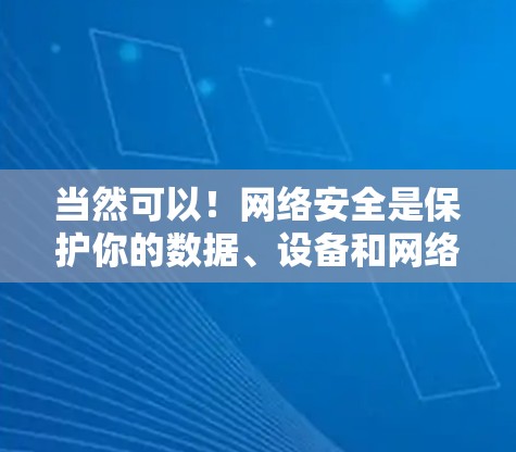 当然可以！网络安全是保护你的数据、设备和网络免受未经授权访问、破坏或泄露的关键。以下是一些实用的网络安全建议，帮助你更好地保护你的网络环境