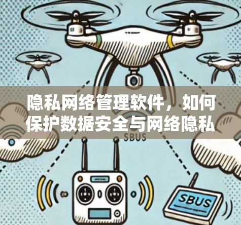 隐私网络管理软件,如何保护数据安全与网络隐私 隐私网络管理软件,如何保护数据安全与网络隐私