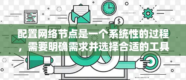 配置网络节点是一个系统性的过程,需要明确需求并选择合适的工具。以下是一个分步的解决方案,帮助您顺利完成网络节点配置 配置网络节点是一个系统性的过程,需要明确需求并选择合适的工具。以下是一个分步的解决方案,帮助您顺利完成网络节点配置