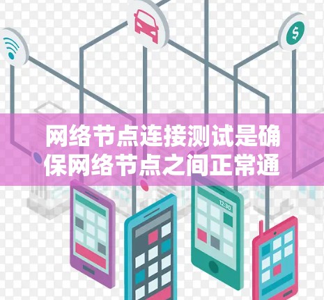 网络节点连接测试是确保网络节点之间正常通信的重要环节。以下是进行网络节点连接测试的分步说明 网络节点连接测试是确保网络节点之间正常通信的重要环节。以下是进行网络节点连接测试的分步说明
