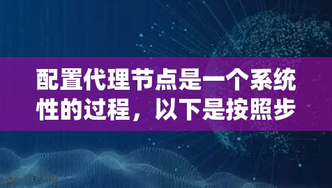 配置代理节点是一个系统性的过程,以下是按照步骤进行的详细指南 配置代理节点是一个系统性的过程,以下是按照步骤进行的详细指南